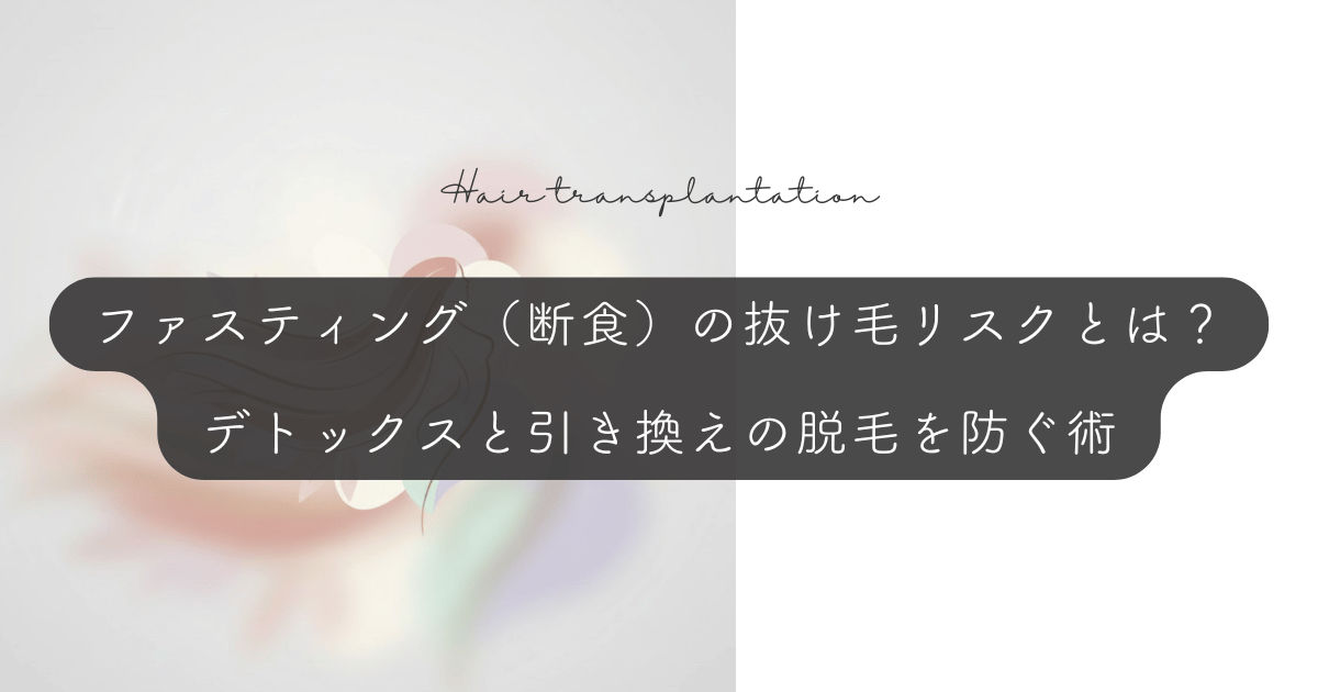 ファスティング（断食）の抜け毛リスクとは？デトックスと引き換えの脱毛を防ぐ術