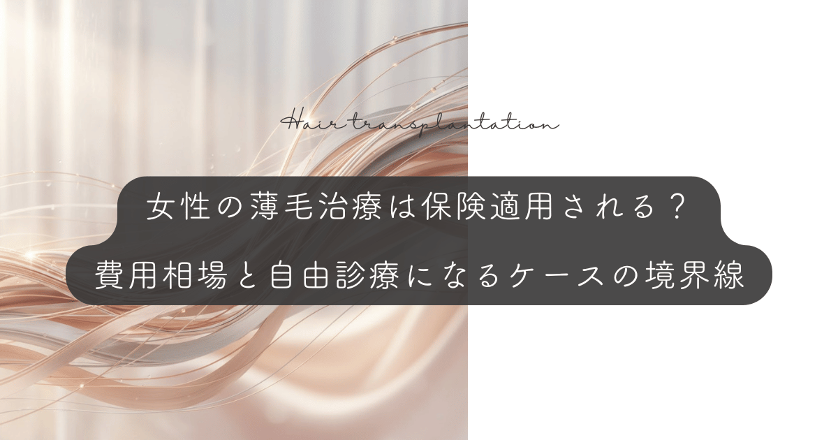 女性の薄毛治療は保険適用される？費用相場と自由診療になるケースの境界線