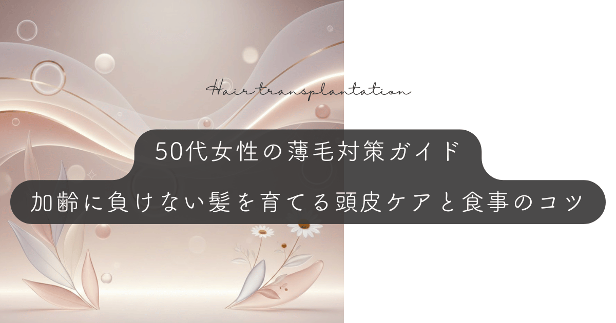 50代女性の薄毛対策ガイド｜加齢に負けない髪を育てる頭皮ケアと食事のコツ