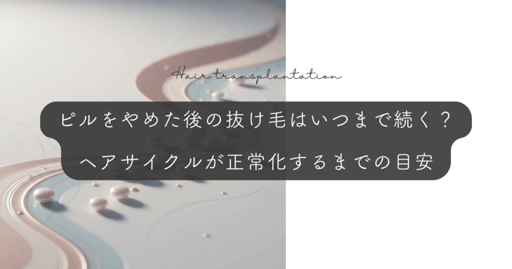 ピルをやめた後の抜け毛はいつまで続く？ヘアサイクルが正常化するまでの目安
