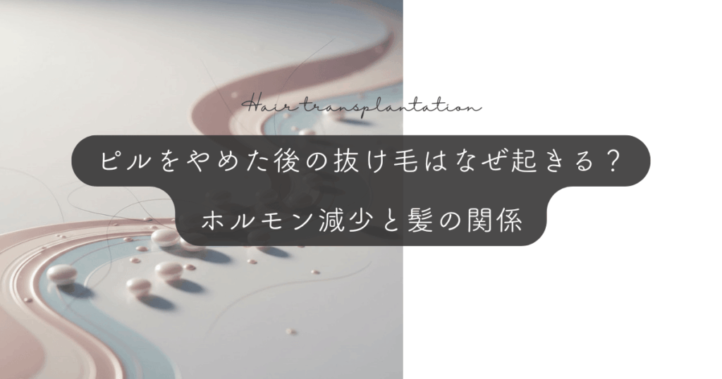 ピルをやめた後の抜け毛（休止期脱毛）はなぜ起きる？ホルモン減少と髪の関係