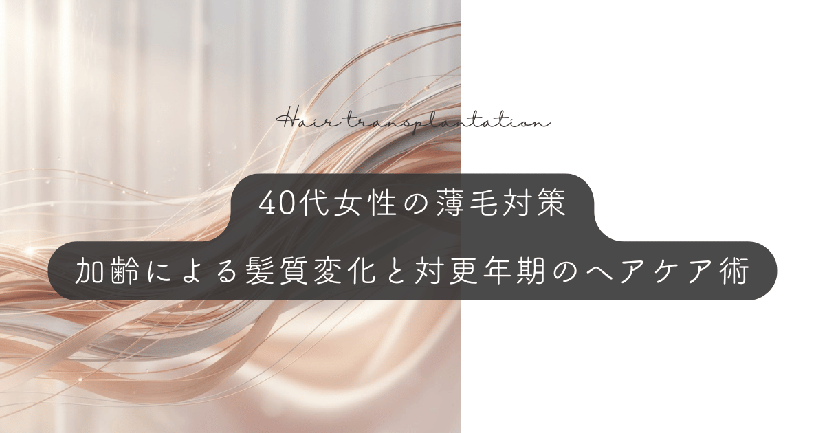40代女性の薄毛対策｜加齢による髪質の変化と更年期に向き合うヘアケア術
