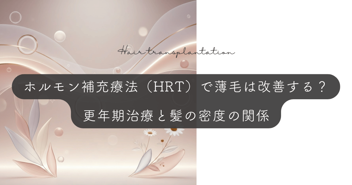 ホルモン補充療法（HRT）で薄毛は改善する？更年期治療と髪の密度の関係