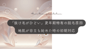 「抜け毛がひどい」更年期特有の脱毛原因｜地肌が目立ち始めた時の初期対応