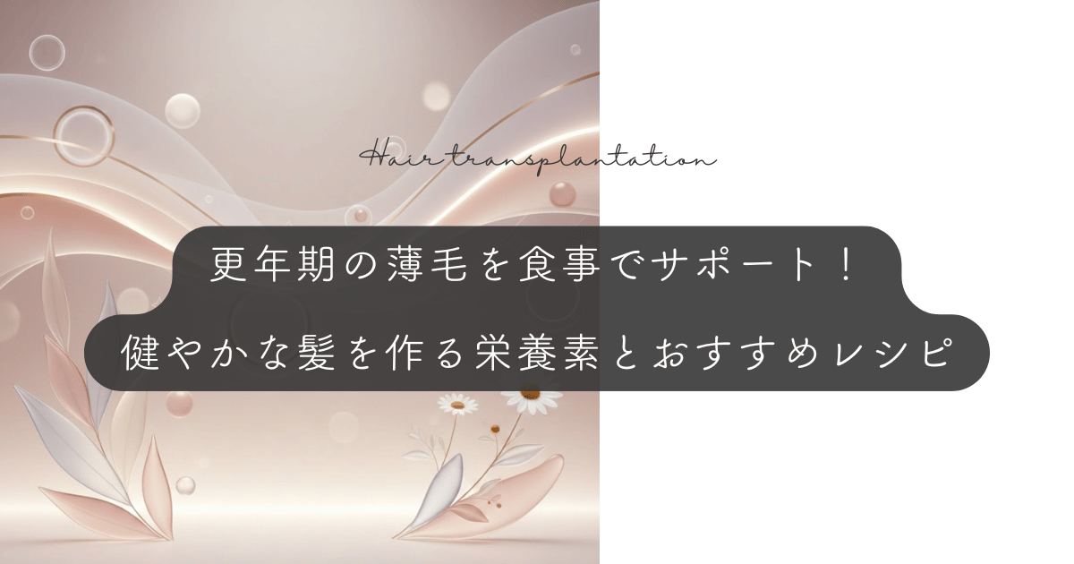 更年期の薄毛を食事でサポート！健やかな髪を作る栄養素とおすすめレシピ