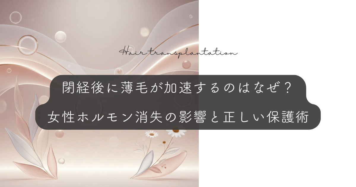 閉経後に薄毛が加速するのはなぜ？女性ホルモン消失の影響と正しい保護術