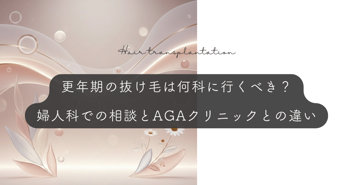 更年期の抜け毛は何科に行くべき？婦人科での相談とAGAクリニックとの違い