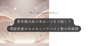 更年期の抜け毛はいつまで続く？閉経前後のホルモンバランスと髪の回復期