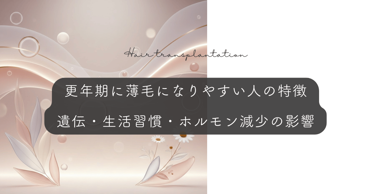 更年期に薄毛になりやすい人の特徴｜遺伝・生活習慣・ホルモン減少の影響