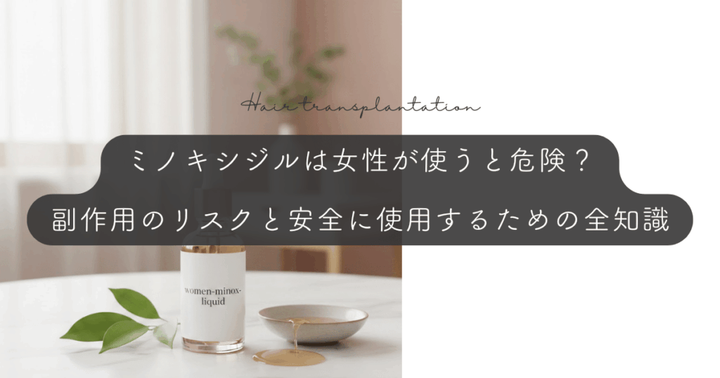 ミノキシジルは女性が使うと危険？副作用のリスクと安全に使用するための全知識