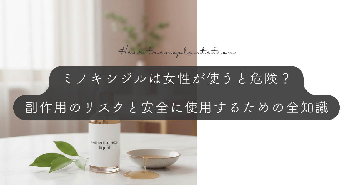 ミノキシジルは女性が使うと危険？副作用のリスクと安全に使用するための全知識