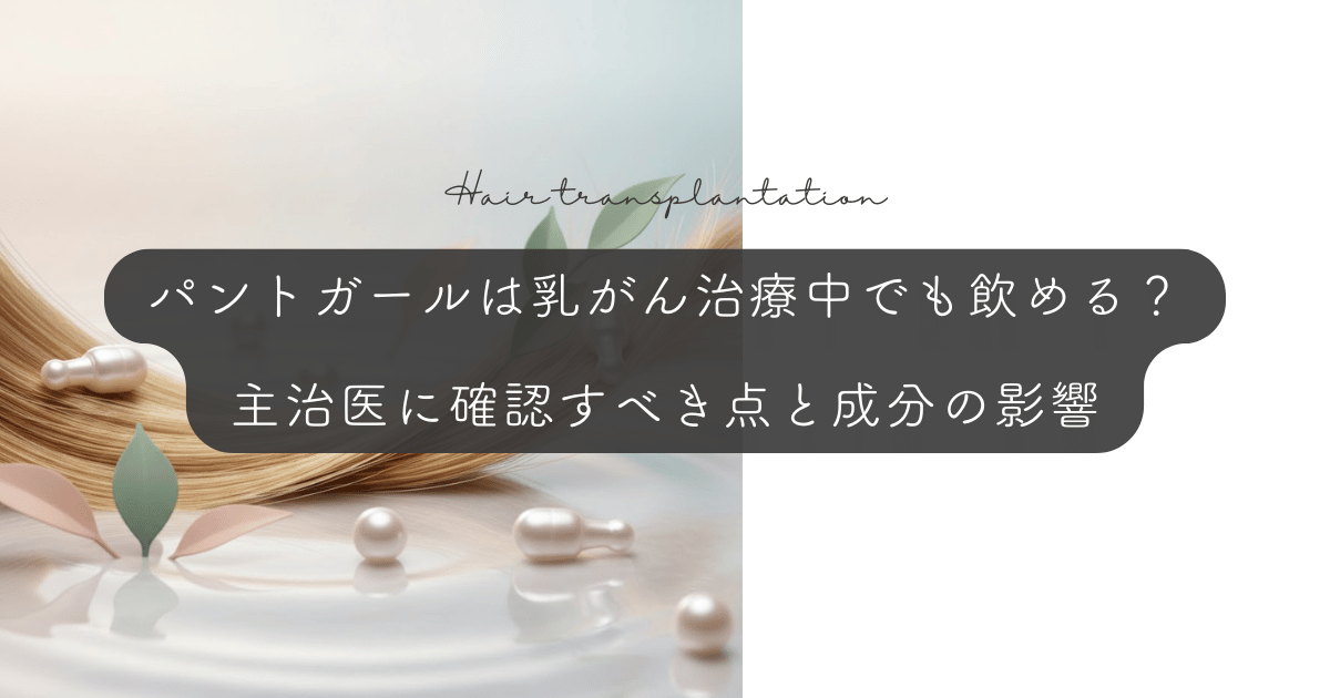 パントガールは乳がん治療中でも飲める？主治医に確認すべき点と成分の影響