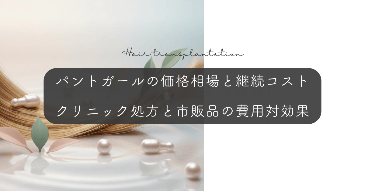 パントガールの価格相場と継続コスト|クリニック処方と市販品の費用対効果