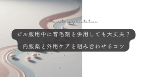 ピル服用中に育毛剤を併用しても大丈夫？内服薬と外用ケアを組み合わせるコツ