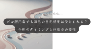 ピル服用者でも薄毛の自毛植毛は受けられる？手術のタイミングと休薬の必要性