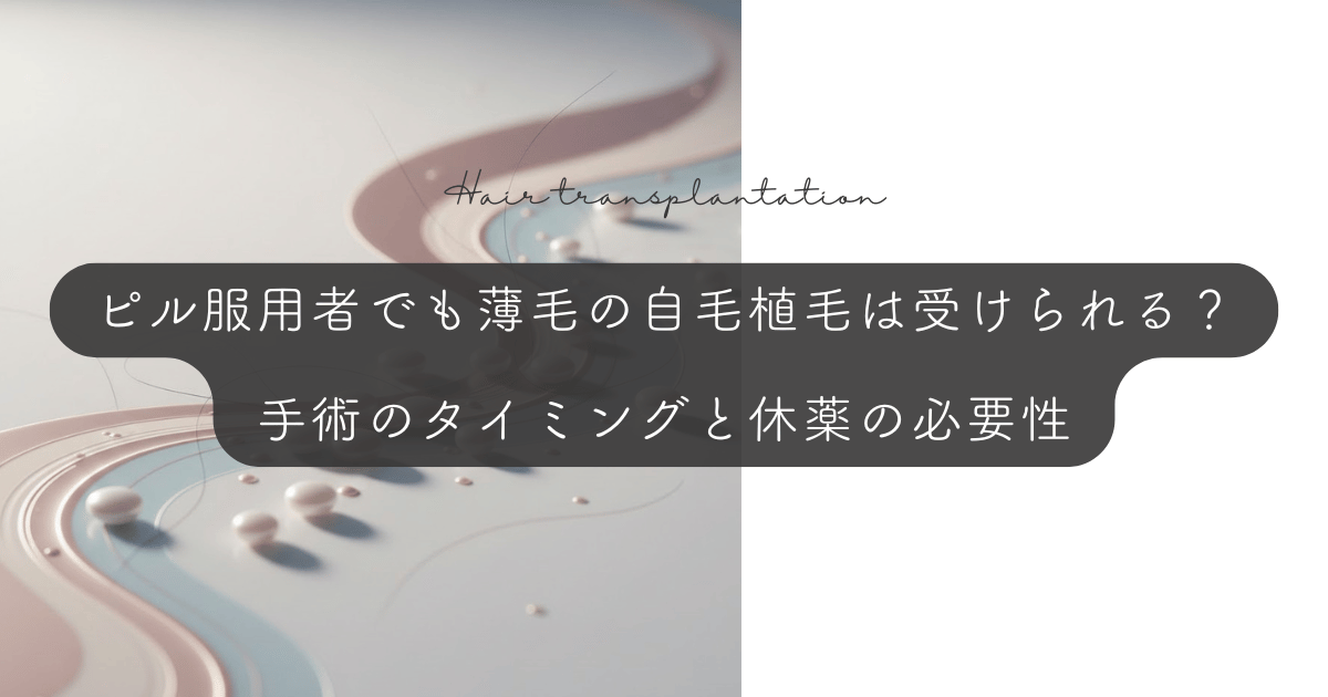 ピル服用者でも薄毛の自毛植毛は受けられる?手術のタイミングと休薬の必要性