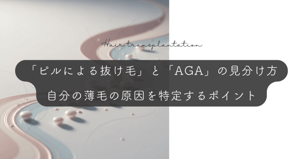 「ピルによる抜け毛」と「AGA」の見分け方｜自分の薄毛の原因を特定するポイント