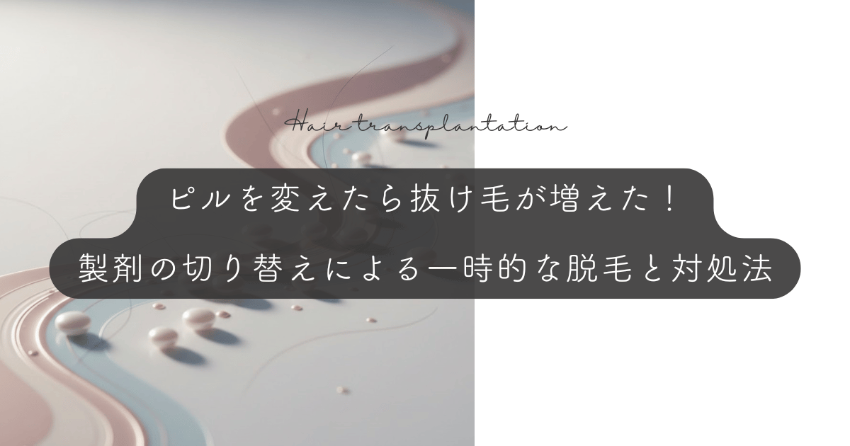 ピルを変えたら抜け毛が増えた!製剤の切り替えによる一時的な脱毛と対処法