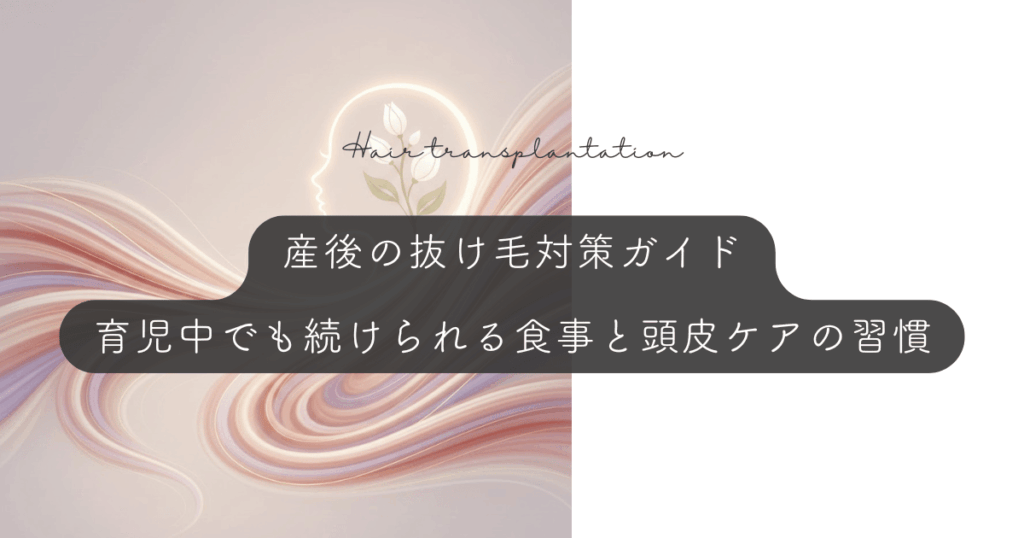 産後の抜け毛対策ガイド｜育児中でも無理なく続けられる食事と頭皮ケアの習慣