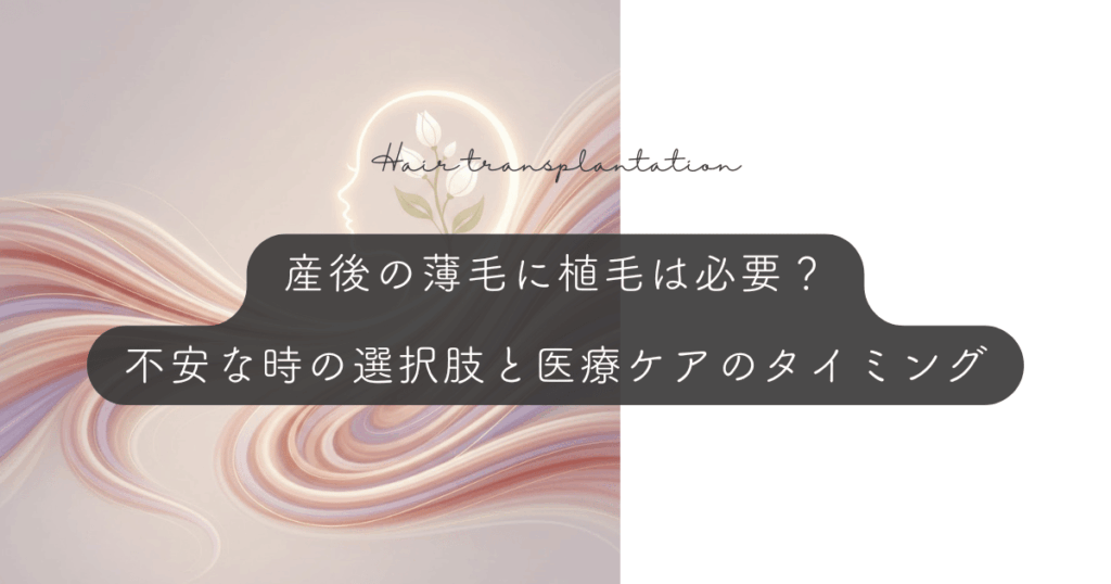 産後の薄毛に植毛は必要？「戻らない」と不安な時の選択肢と医療ケアのタイミング