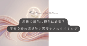 産後の薄毛に植毛は必要？「戻らない」と不安な時の選択肢と医療ケアのタイミング