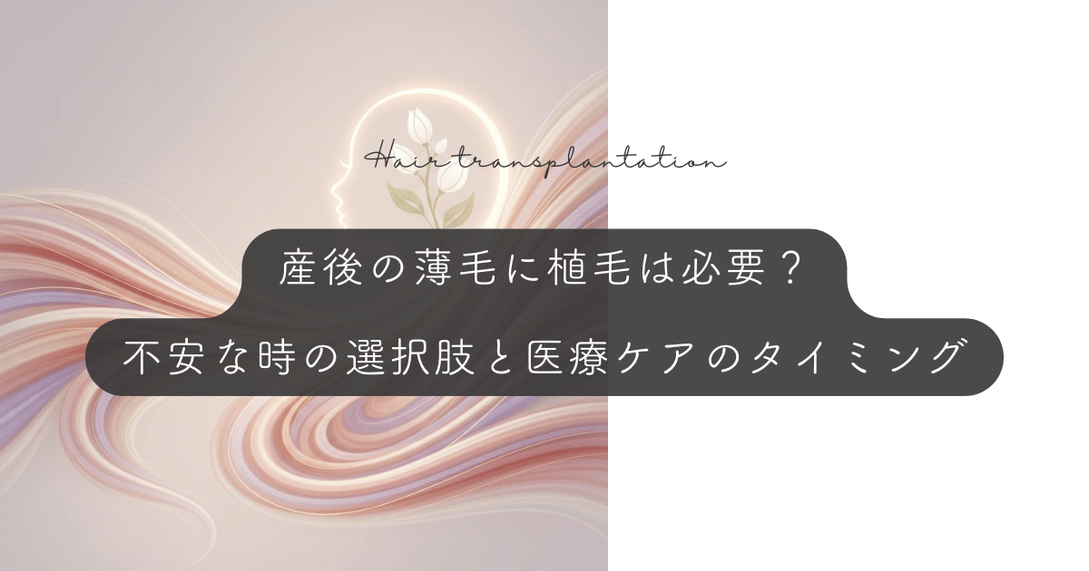 産後の薄毛に植毛は必要？「戻らない」と不安な時の選択肢と医療ケアのタイミング