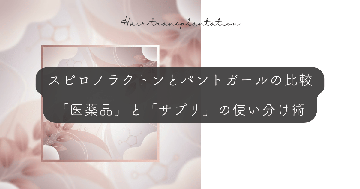 スピロノラクトンとパントガールの比較｜「医薬品」と「サプリ」の使い分け術