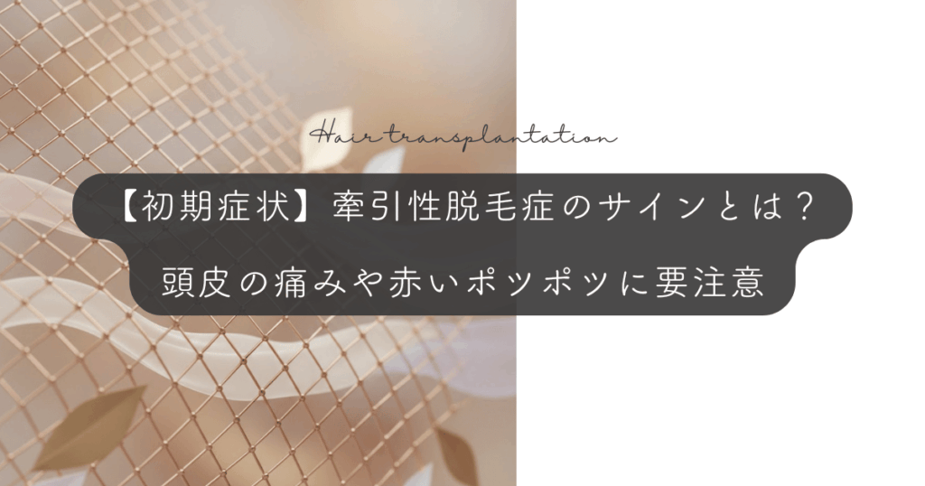 【初期症状】牽引性脱毛症のサインとは？頭皮の痛みや赤いポツポツに要注意