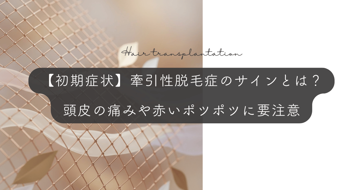 【初期症状】牽引性脱毛症のサインとは？頭皮の痛みや赤いポツポツに要注意