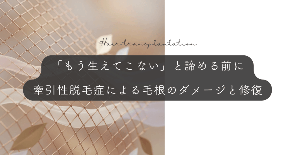 「もう生えてこない」と諦める前に｜牽引性脱毛症による毛根のダメージと修復