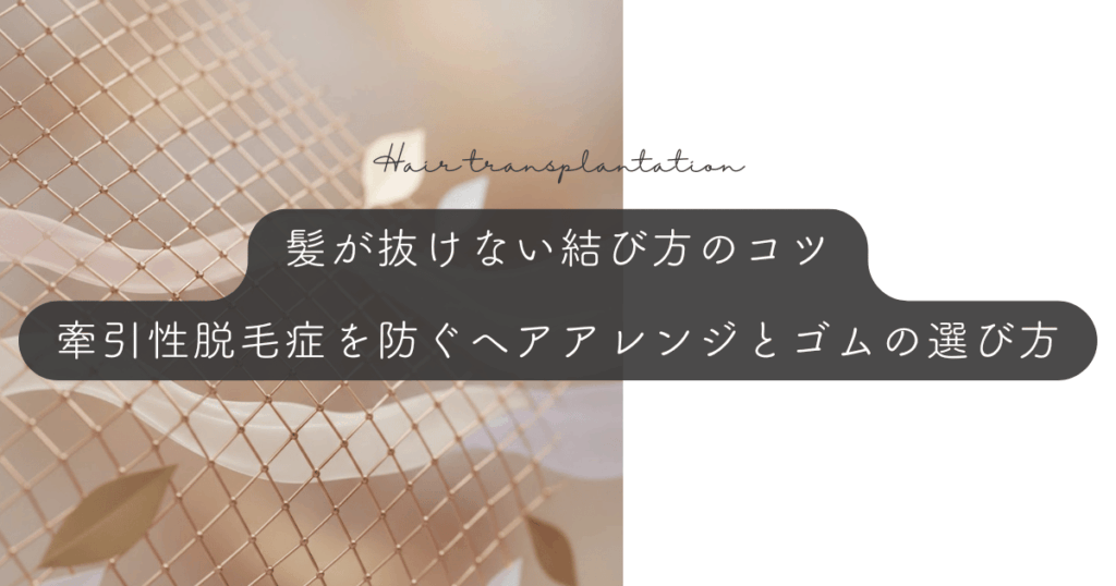 髪が抜けない結び方のコツ｜牽引性脱毛症を防ぐヘアアレンジとゴムの選び方