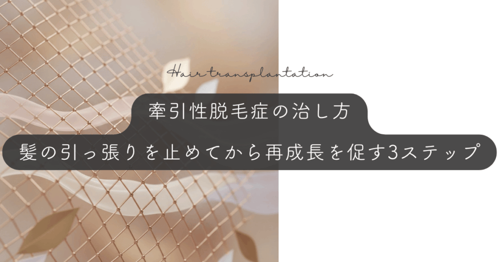 牽引性脱毛症の治し方｜髪の引っ張りを止めてから再成長を促す3つのステップ