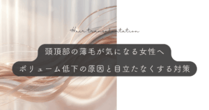 頭頂部の薄毛が気になる女性へ｜ボリューム低下の原因と目立たなくする対策