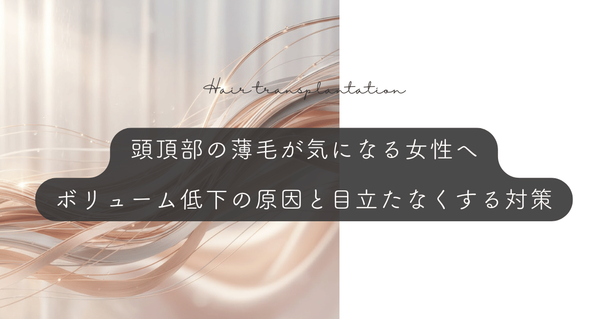 頭頂部の薄毛が気になる女性へ｜ボリューム低下の原因と目立たなくする対策
