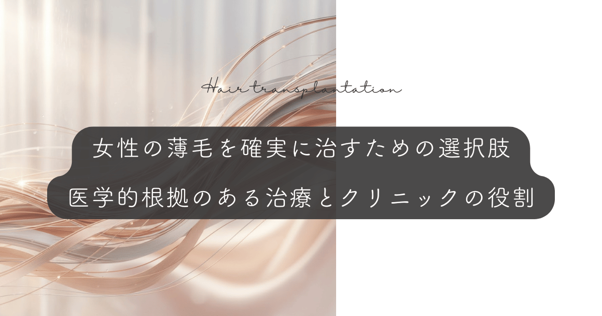 女性の薄毛を確実に治すための選択肢|医学的根拠のある治療とクリニックの役割