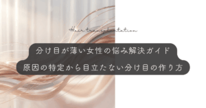 分け目が薄い女性の悩み解決ガイド｜原因の特定から目立たない分け目の作り方