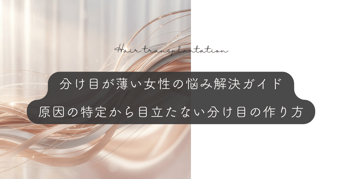 分け目が薄い女性の悩み解決ガイド｜原因の特定から目立たない分け目の作り方