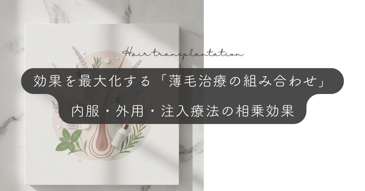 効果を最大化する「薄毛治療の組み合わせ」|内服・外用・注入療法の相乗効果