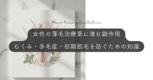 女性の薄毛治療薬に潜む副作用｜むくみ・多毛症・初期脱毛を防ぐための知識
