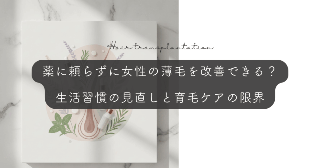 薬に頼らずに女性の薄毛を改善できる？生活習慣の見直しと育毛ケアの限界