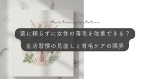 薬に頼らずに女性の薄毛を改善できる？生活習慣の見直しと育毛ケアの限界
