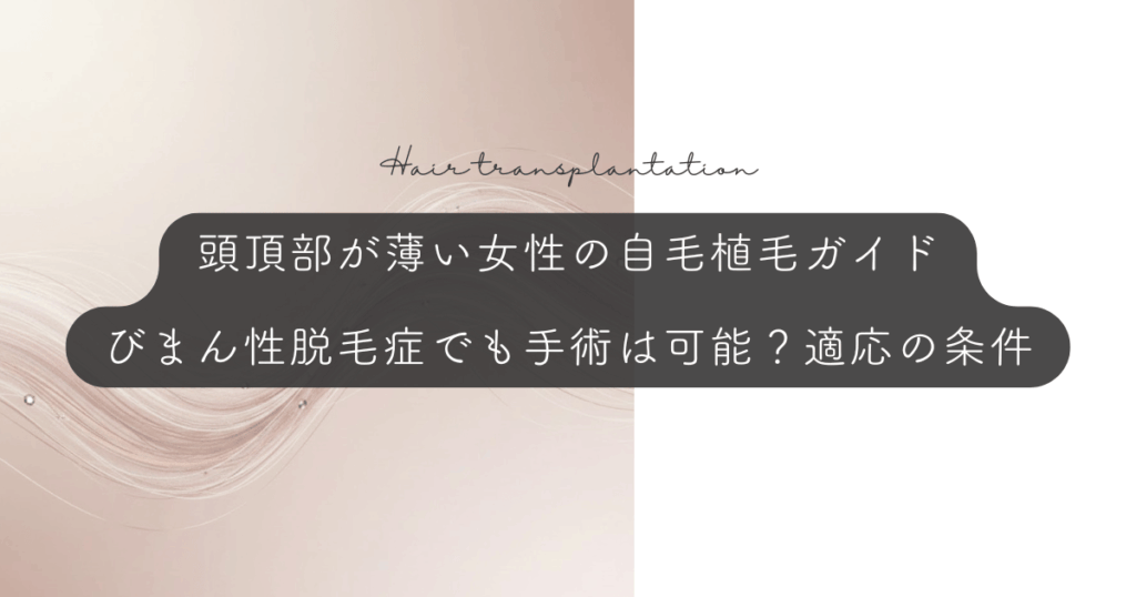 頭頂部が薄い女性の自毛植毛ガイド｜びまん性脱毛症でも手術は可能？適応の条件