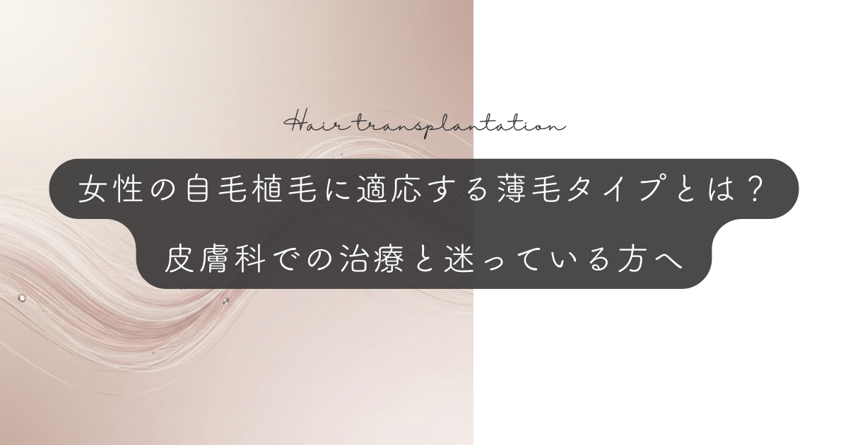 女性の自毛植毛に適応する薄毛タイプとは?皮膚科での治療と迷っている方へ