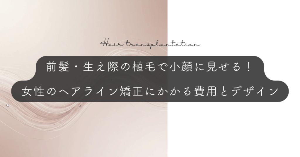 前髪・生え際の植毛で小顔に見せる！女性のヘアライン矯正にかかる費用とデザイン