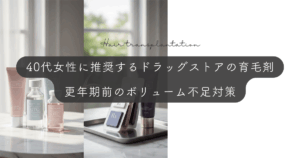 40代女性に推奨するドラッグストアの育毛剤｜更年期前のボリューム不足対策