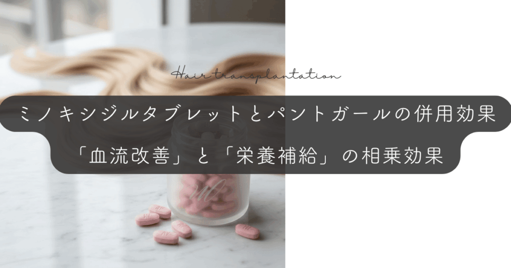ミノキシジルタブレットとパントガールの併用効果｜「血流改善」と「栄養補給」の相乗効果