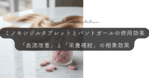ミノキシジルタブレットとパントガールの併用効果｜「血流改善」と「栄養補給」の相乗効果