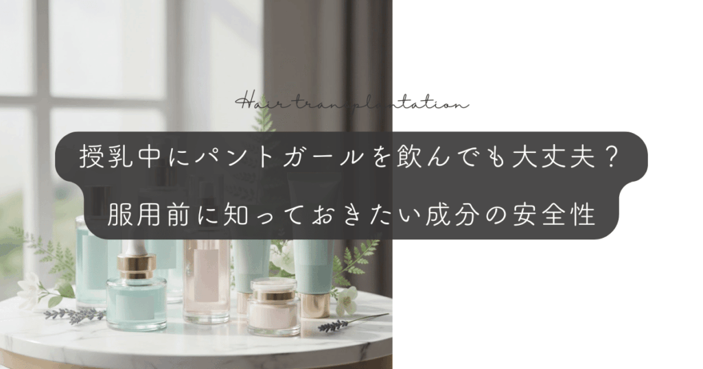 授乳中にパントガールを飲んでも大丈夫？服用前に知っておきたい成分の安全性