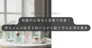 妊娠中の薄毛を食事で改善！赤ちゃんの成長を助けながら髪を守る必須栄養素