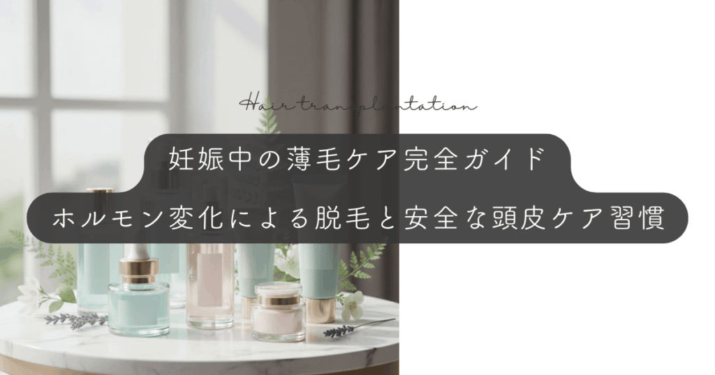 妊娠中の薄毛ケア完全ガイド｜ホルモン変化による脱毛と安全な頭皮ケア習慣